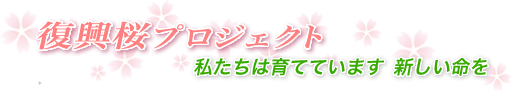 復興桜プロジェクト　私たちは育てています新しい命を