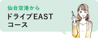 仙台空港から「ドライブEASTコース」